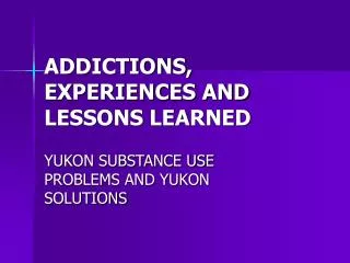 ADDICTIONS, EXPERIENCES AND LESSONS LEARNED