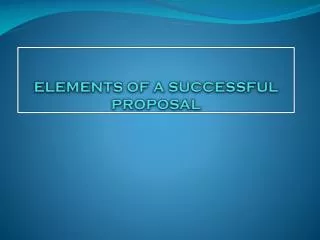 ELEMENTS OF A SUCCESSFUL PROPOSAL