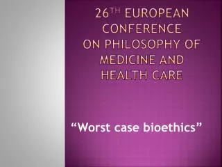 26 th EUROPEAN CONFERENCE ON PHILOSOPHY OF MEDICINE AND HEALTH CARE