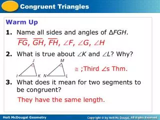 Warm Up 1. Name all sides and angles of ? FGH . 2. What is true about ? K and ? L ? Why?