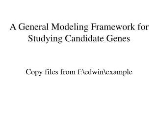 A General Modeling Framework for Studying Candidate Genes Copy files from f:\edwin\example