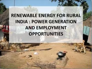 RENEWABLE ENERGY FOR RURAL INDIA : POWER GENERATION AND EMPLOYMENT OPPORTUNITIES