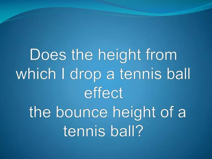 does the height from which i drop a tennis ball effect the bounce height of a tennis ball