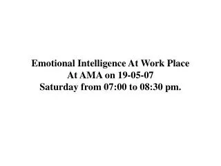 Emotional Intelligence At Work Place At AMA on 19-05-07 Saturday from 07:00 to 08:30 pm.