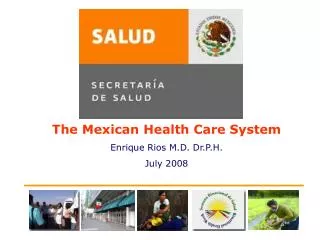 The Mexican Health Care System Enrique Rios M.D. Dr.P.H. July 2008