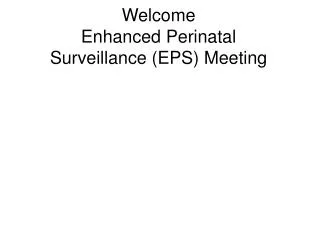 Welcome Enhanced Perinatal Surveillance (EPS) Meeting