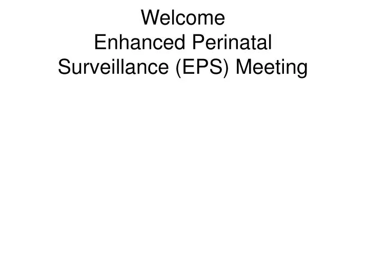 welcome enhanced perinatal surveillance eps meeting
