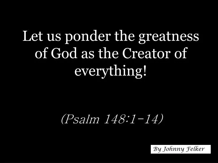let us ponder the greatness of god as the creator of everything psalm 148 1 14