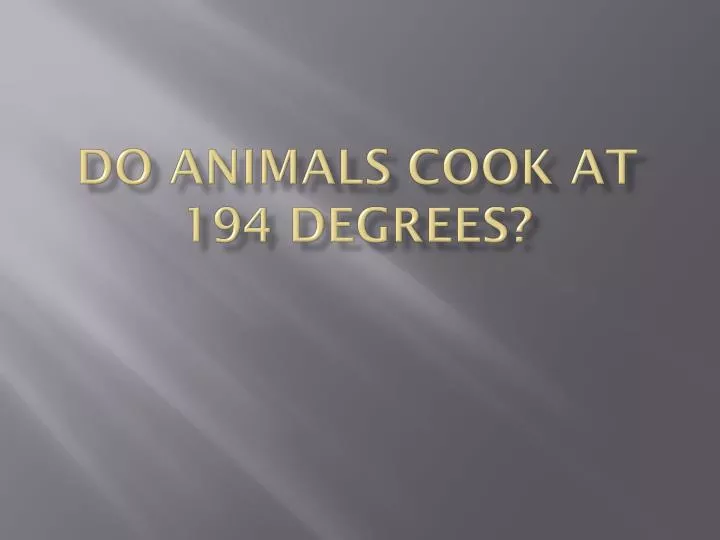 do animals cook at 194 degrees