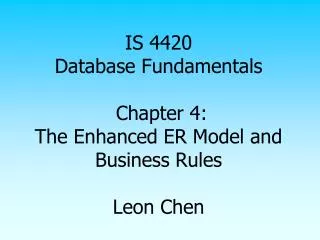 IS 4420 Database Fundamentals Chapter 4: The Enhanced ER Model and Business Rules Leon Chen