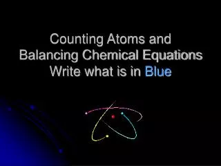 Counting Atoms and Balancing Chemical Equations Write what is in Blue