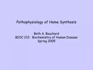 Pathophysiology of Heme Synthesis Beth A. Bouchard BIOC 212: Biochemistry of Human Disease