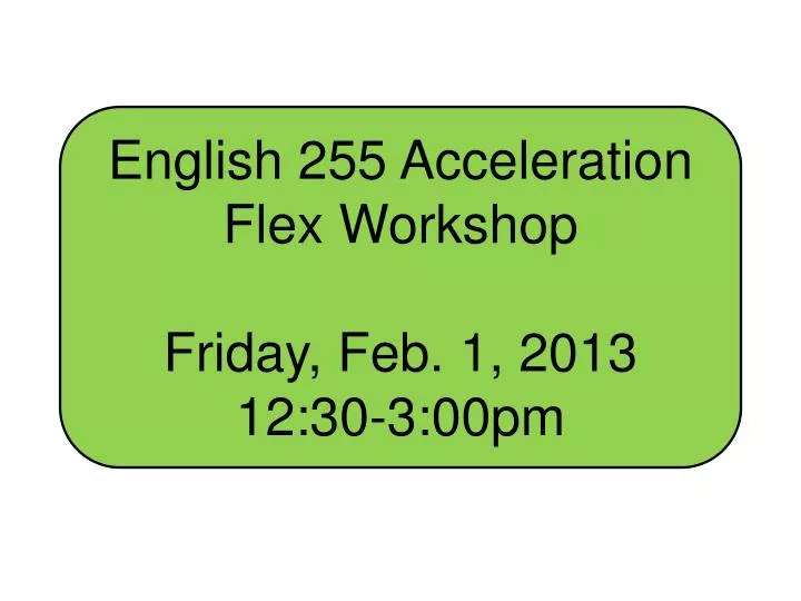 english 255 acceleration flex workshop friday feb 1 2013 12 30 3 00pm
