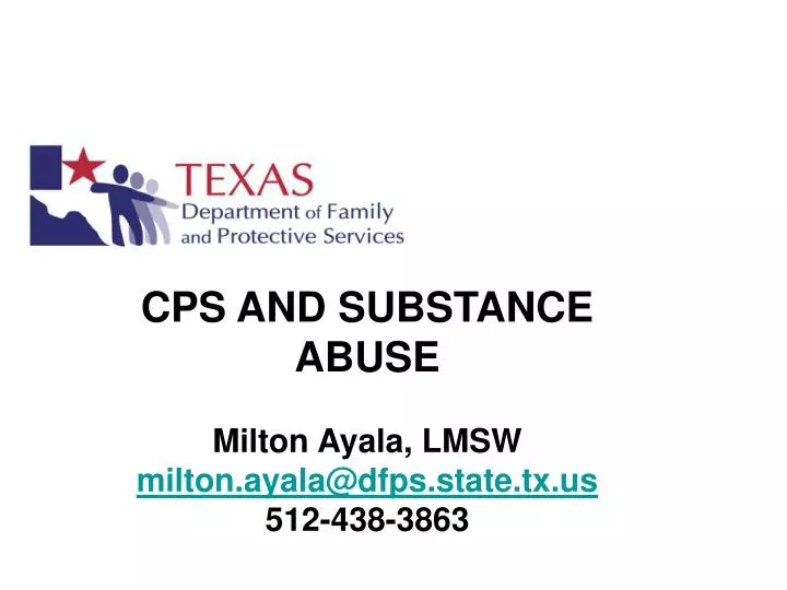 cps and substance abuse milton ayala lmsw milton ayala@dfps state tx us 512 438 3863