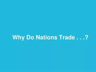 Why Do Nations Trade . . .?