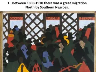 1. Between 1890-1910 there was a great migration North by Southern Negroes.