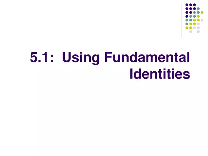 5 1 using fundamental identities