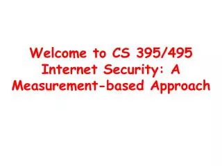 Welcome to CS 395/495 Internet Security: A Measurement-based Approach