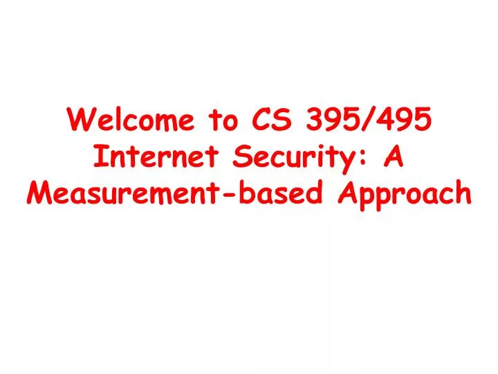 welcome to cs 395 495 internet security a measurement based approach