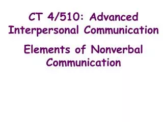 CT 4/510: Advanced Interpersonal Communication Elements of Nonverbal Communication