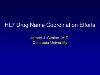 HL7 Drug Name Coordination Efforts James J. Cimino, M.D. Columbia University