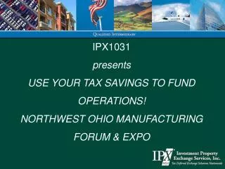 IPX1031 presents USE YOUR TAX SAVINGS TO FUND OPERATIONS! NORTHWEST OHIO MANUFACTURING