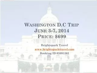 Washington D.C Trip June 3-7, 2014 Price: $699