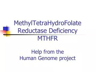 MethylTetraHydroFolate Reductase Deficiency MTHFR Help from the Human Genome project