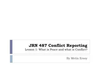 JRN 487 Conflict Reporting Lesson 1: What is Peace and what is Conflict?
