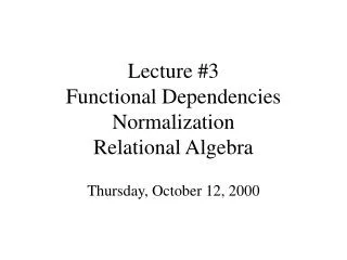 Lecture #3 Functional Dependencies Normalization Relational Algebra