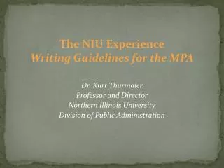 The NIU Experience Writing Guidelines for the MPA Dr. Kurt Thurmaier Professor and Director