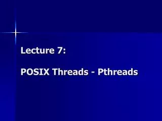 Lecture 7: POSIX Threads - Pthreads