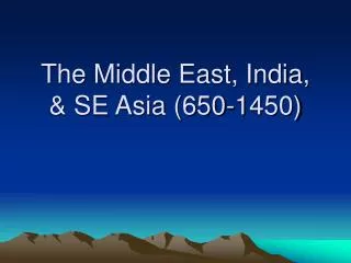The Middle East, India, &amp; SE Asia (650-1450)