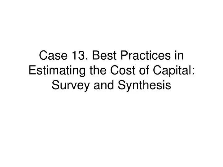 case 13 best practices in estimating the cost of capital survey and synthesis