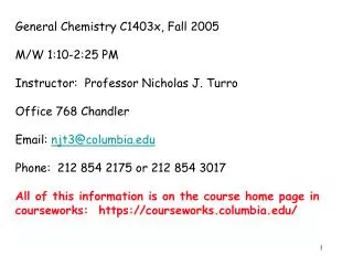 General Chemistry C1403x, Fall 2005 M/W 1:10-2:25 PM Instructor: Professor Nicholas J. Turro