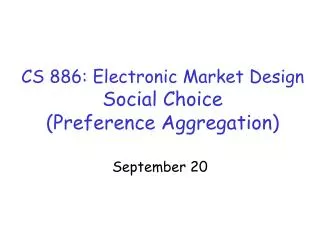 CS 886: Electronic Market Design Social Choice (Preference Aggregation)