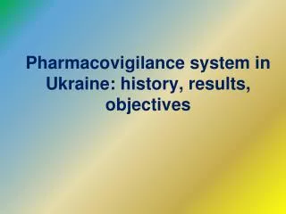 Pharmacovigilance system in Ukraine : history , results , objectives