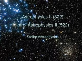 Astrophysics II (822) Intro. Astrophysics II (522) Stellar Astrophysics