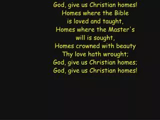 God, give us Christian homes! Homes where the Bible is loved and taught, Homes where the Master's