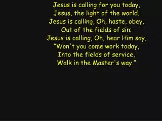 Jesus is calling for you today, Jesus, the light of the world, Jesus is calling, Oh, haste, obey,