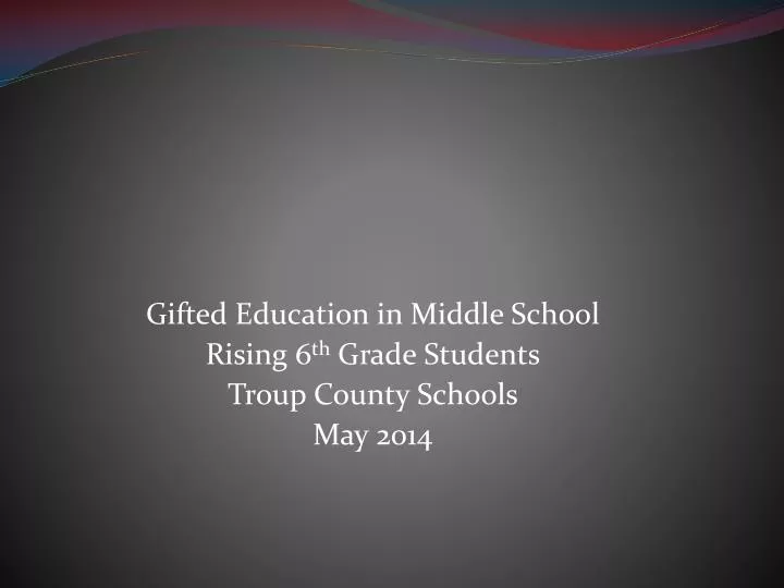gifted education in middle school rising 6 th grade students troup county schools may 2014