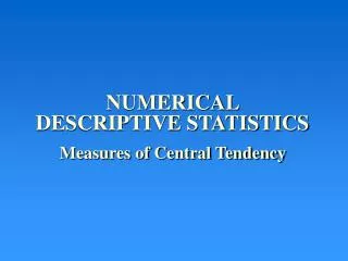 NUMERICAL DESCRIPTIVE STATISTICS Measures of Central Tendency