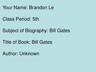 Your Name: Brandon Le Class Period: 5th Subject of Biography: Bill Gates Title of Book: Bill Gates