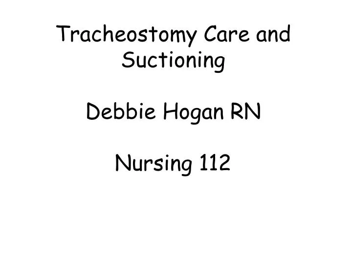 tracheostomy care and suctioning debbie hogan rn nursing 112