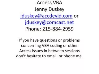 Access VBA Jenny Duskey jduskey@accdevjd or jduskey@comcast Phone: 215-884-2959