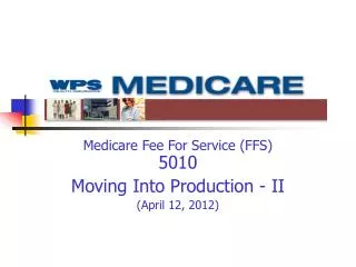 Medicare Fee For Service (FFS) 5010 Moving Into Production - II (April 12, 2012)