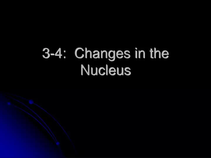 3 4 changes in the nucleus