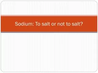 Sodium: To salt or not to salt?