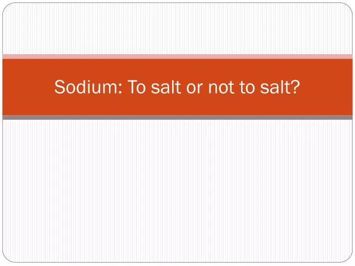 sodium to salt or not to salt