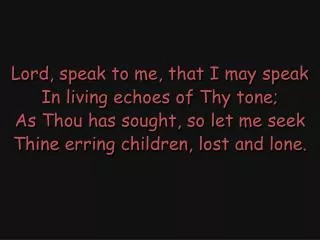 Lord, speak to me, that I may speak In living echoes of Thy tone;